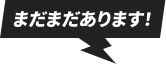 まだまだあります!